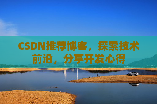 CSDN推荐博客，探索技术前沿，分享开发心得